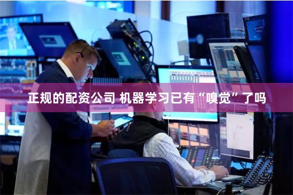 正规的配资公司 机器学习已有“嗅觉”了吗